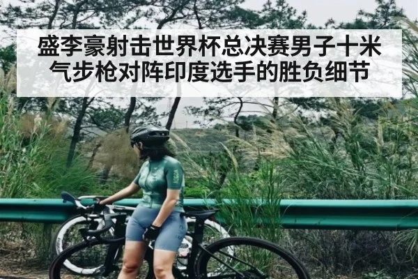 盛李豪射击世界杯总决赛男子十米气步枪对阵印度选手的胜负细节