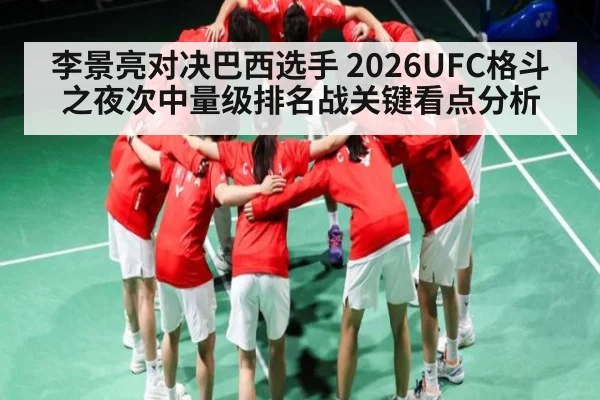 李景亮对决巴西选手 2026UFC格斗之夜次中量级排名战关键看点分析