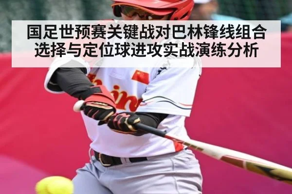 国足世预赛关键战对巴林锋线组合选择与定位球进攻实战演练分析