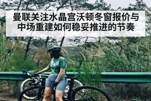 曼联关注水晶宫沃顿冬窗报价与中场重建如何稳妥推进的节奏